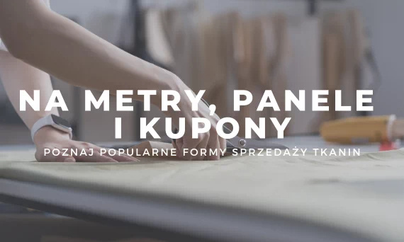 Tkaniny na metry, kupony i panele - czym się różnią