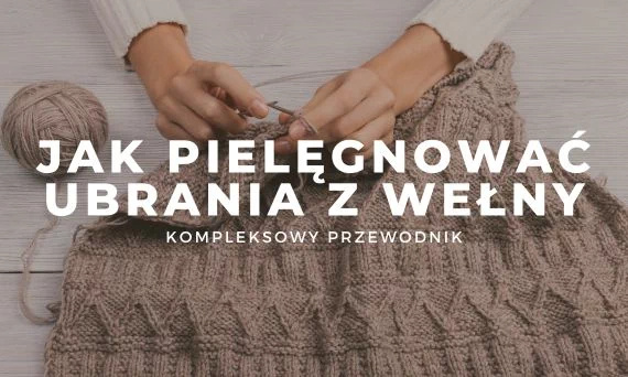 Jak prać wełnę i pielęgnować ubrania z tkanin wełnianych?